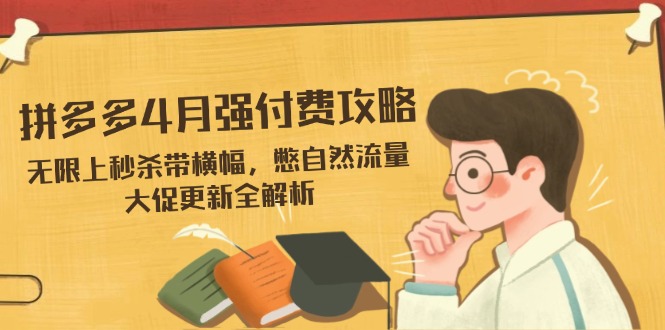 拼多多4月强付费攻略，无限上秒杀带横幅，憋自然流量，大促更新全解析-骏阁网