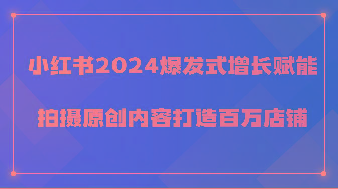 小红书2024爆发式增长赋能，拍摄原创内容打造百万店铺！-骏阁网