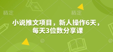 小说推文项目，新人操作6天，每天3位数分享课-骏阁网