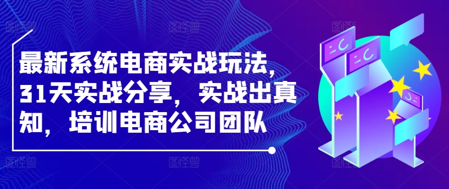 最新系统电商实战玩法，31天实战分享，实战出真知，培训电商公司团队-骏阁网