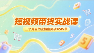 短视频带货实战课，三个月自然流橱窗突破45W单-骏阁网