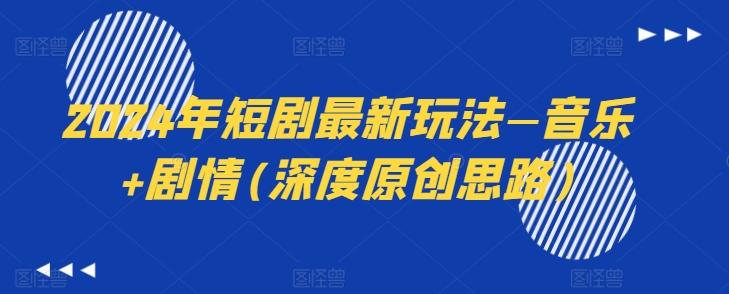 2024年短剧最新玩法—音乐+剧情(深度原创思路)-骏阁网