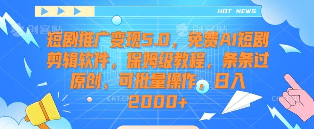 短剧推广变现5.0，免费AI短剧剪辑软件，保姆级教程，条条过原创，可批量操作，日入2000+【揭秘】-骏阁网