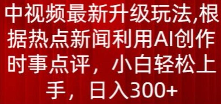 中视频最新升级玩法，根据热点新闻利用AI创作时事点评，日入300+【揭秘】-骏阁网