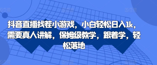 抖音直播找茬小游戏，小白轻松日入1k，需要真人讲解，保姆级教学，跟着学，轻松落地【揭秘】-骏阁网