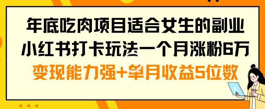 年底吃肉项目适合女生的副业小红书打卡玩法一个月涨粉6万+变现能力强+单月收益5位数【揭秘】-骏阁网