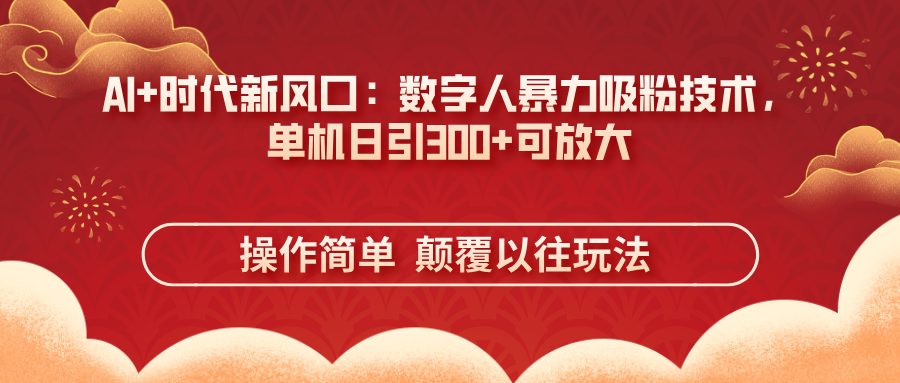 AI+时代新风口：数字人暴力吸粉技术，单机日引300+可放大 操作简单  颠…-骏阁网