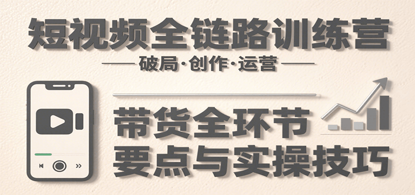 5a954f0e2104d58e47d6b2d830ffca9d.png 短视频全链路训练营:含破局、创作、运营、带货等多方面,详解各环节要点与实操技巧