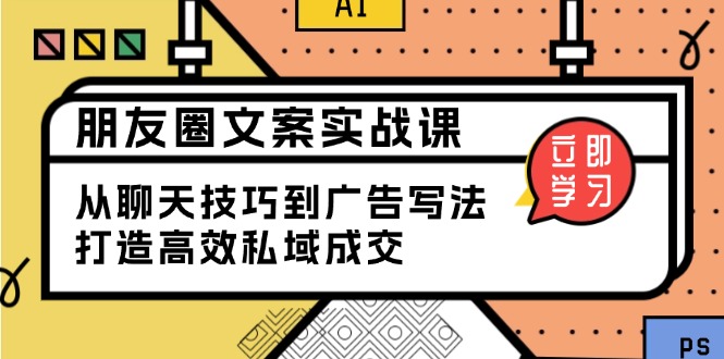 朋友圈文案实战课：从聊天技巧到广告写法，打造高效私域成交-骏阁网