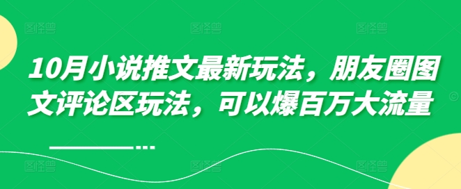 10月小说推文最新玩法，朋友圈图文评论区玩法，可以爆百万大流量 -骏阁网