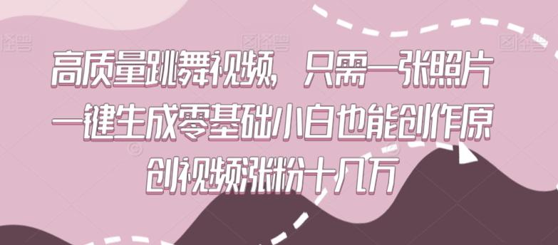 高质量跳舞视频，只需一张照片一键生成零基础小白也能创作原创视频涨粉十几万【揭秘】-骏阁网
