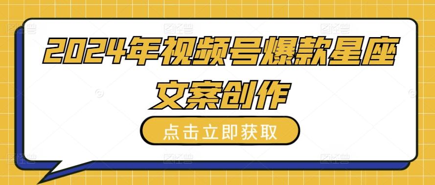 2024年视频号爆款星座文案创作教程【揭秘】-骏阁网