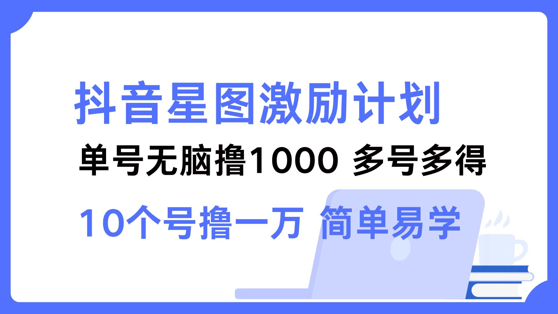 抖音星图激励计划 单号可撸1000  2个号2000  多号多得 简单易学-骏阁网