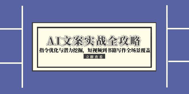 AI文案实战全攻略，指令优化与潜力挖掘，短视频到书籍写作全场景覆盖-骏阁网