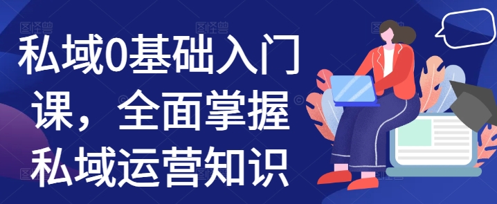 私域0基础入门课，全面掌握私域运营知识-骏阁网