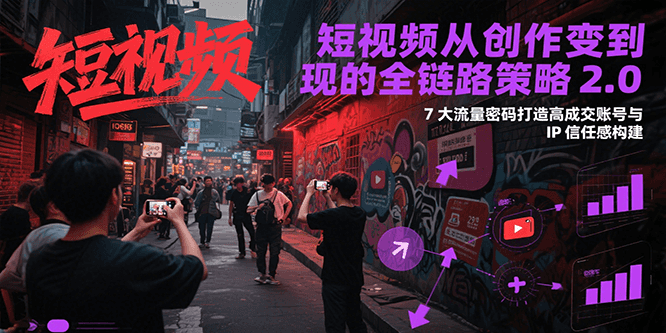短视频从创作到变现的全链路策略2.0，7大流量密码构建IP信任感打造高成交账号-骏阁网