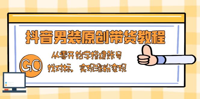 抖音男装原创带货教程：从零开始学搭建账号，找对标，实现涨粉变现-骏阁网