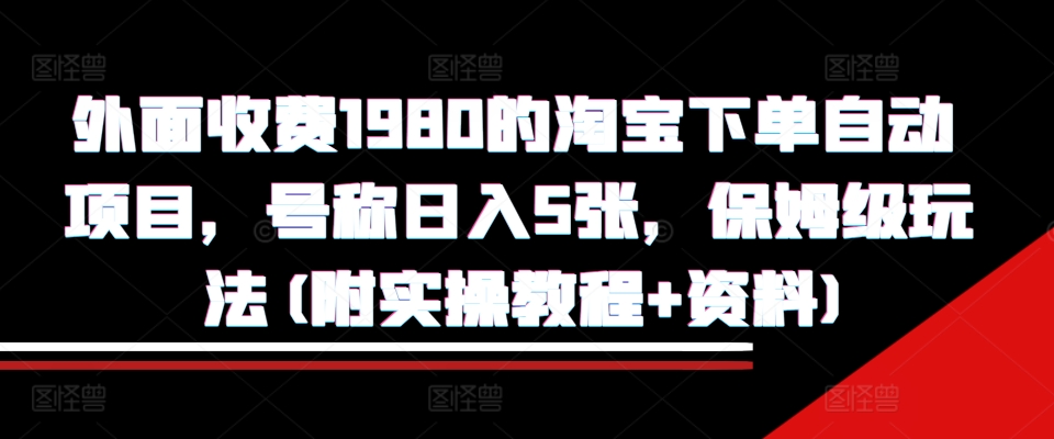 外面收费1980的淘宝下单自动项目，号称日入5张，保姆级玩法(附实操教程+资料)【揭秘】-骏阁网