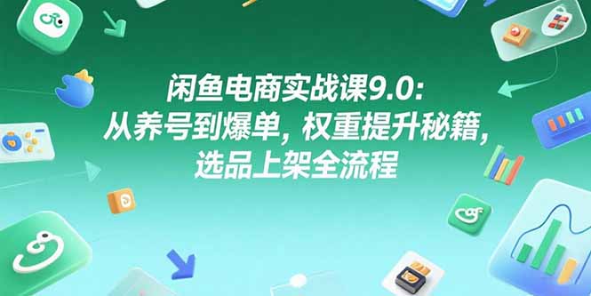 闲鱼电商实战课9.0：从养号到爆单，权重提升秘籍，选品上架全流程-骏阁网