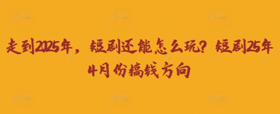 走到2025年，短剧还能怎么玩？短剧25年4月份搞钱方向-骏阁网