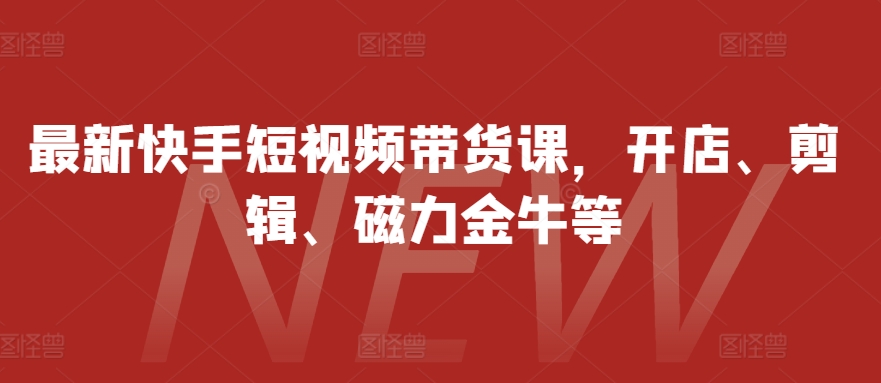 5f32571662eaa547713fc4f8b826e784.jpeg 最新快手短视频带货课,开店、剪辑、磁力金牛等