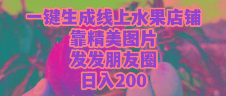 (9467期)一键生成线上水果店，靠精美图片发发朋友圈，也能日入200-骏阁网