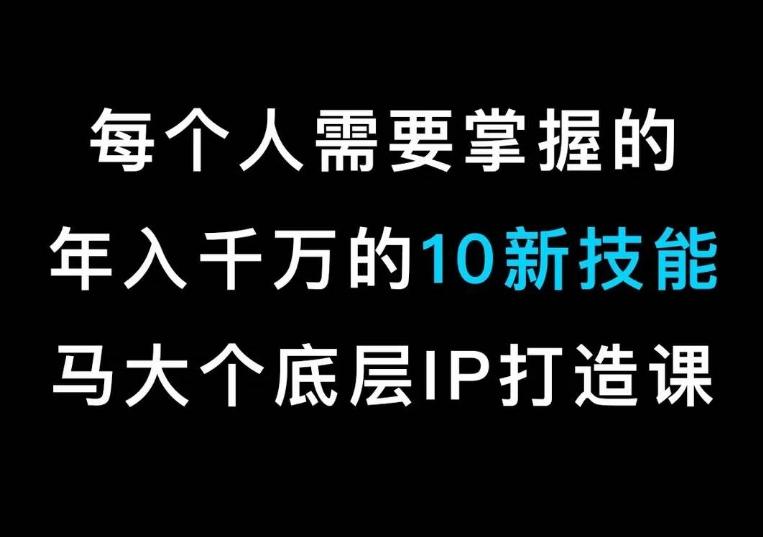 马大个的IP底层逻辑课，​每个人需要掌握的年入千万的10新技能，约会底层IP打造方法！-骏阁网