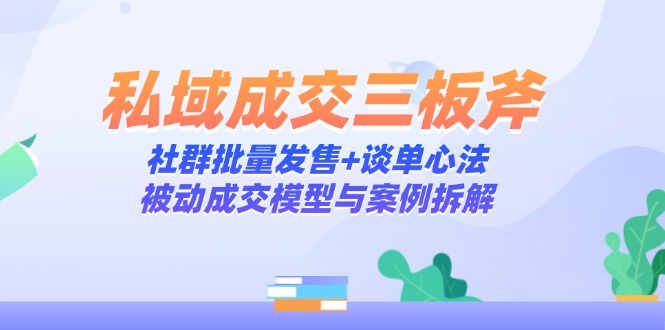 私域成交三板斧：社群批量发售+谈单心法，被动成交模型与案例拆解-骏阁网