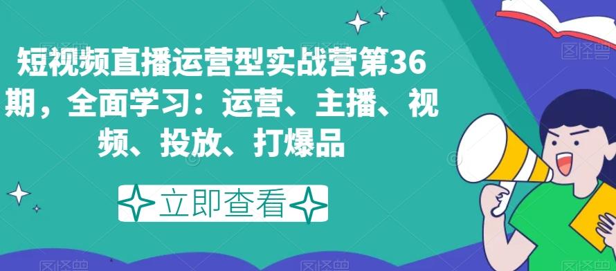 短视频直播运营型实战营第36期，全面学习：运营、主播、视频、投放、打爆品-骏阁网