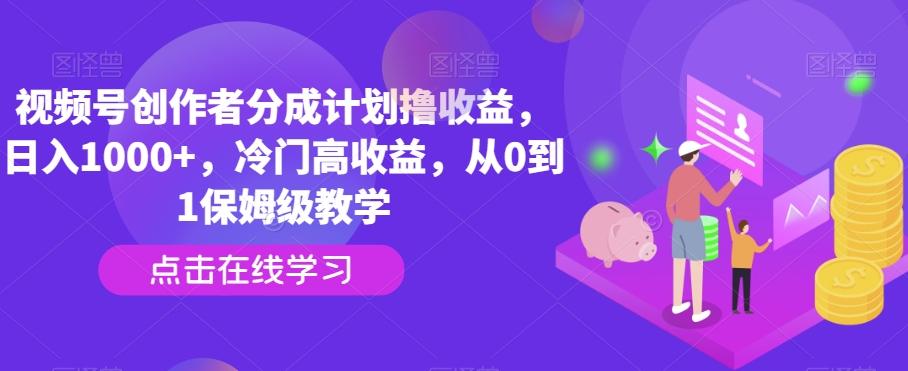 视频号创作者分成计划撸收益，日入1000+，冷门高收益，从0到1保姆级教学-骏阁网