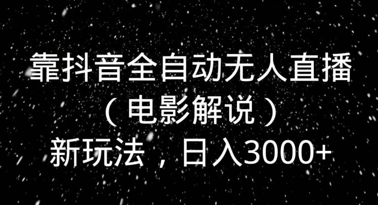 靠抖音全自动无人直播（电影解说）新玩法，日入3000+-骏阁网