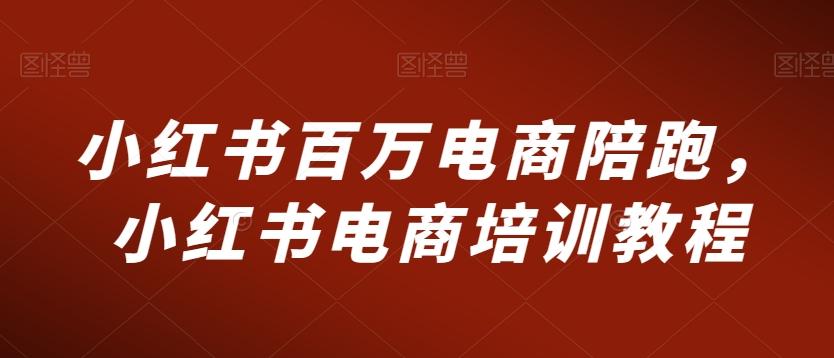 小红书百万电商陪跑，小红书电商培训教程-骏阁网