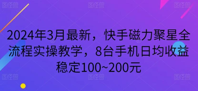 2024年3月最新，快手磁力聚星全流程实操教学，8台手机日均收益稳定100~200元【揭秘】-骏阁网