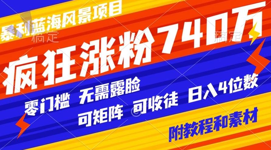 6301ae4a6a156d5f1203e3e6629541ef.jpeg 暴利蓝海风景项目疯狂涨粉740w,0门槛,无需露脸,可矩阵,可收徒,日入4位数【附教程和素材】