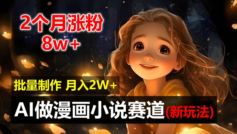 2个月涨粉8w，新玩法AI自动化做漫画小说赛道，操作简单可批量制作，新手小白轻松月入2W【揭秘】-骏阁网