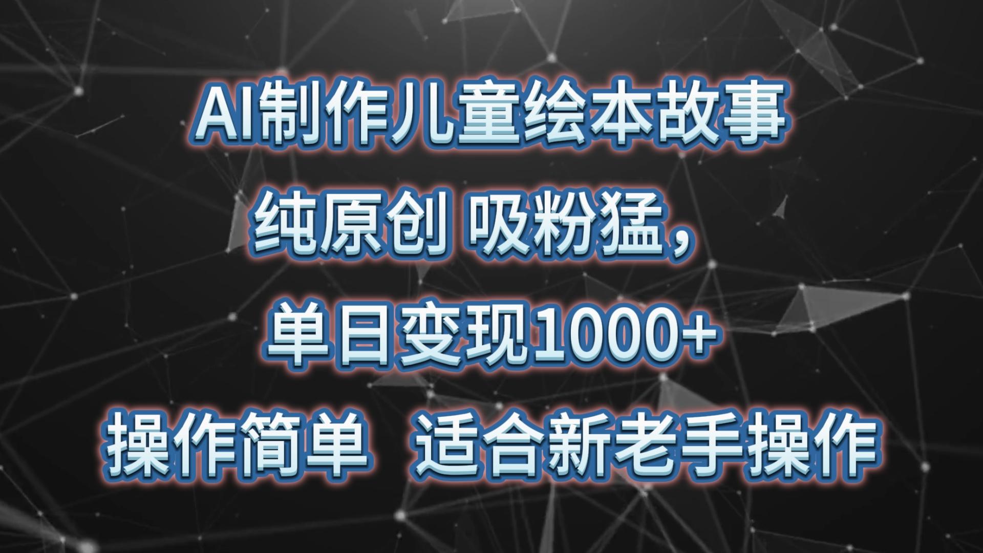633f5679c437e1163e8e3a64e7370737.jpeg AI制作儿童绘本故事,纯原创,吸粉猛,单日变现1000+,操作简单,适合新老手操作