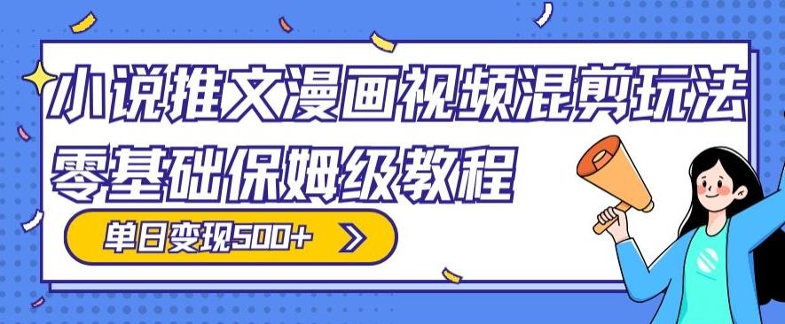小说推文漫画视频混剪玩法，零基础保姆级教程，单日变现500+-骏阁网