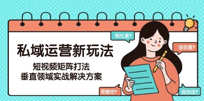 63c6241b8ed37a695c4008658ef93f92.jpeg 私域运营新玩法,短视频矩阵打法,垂直领域实战解决方案(更新6月)