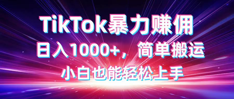 TikTok搬运暴力赚佣，日入1000+，简单搬运，小白也能轻松上手-骏阁网