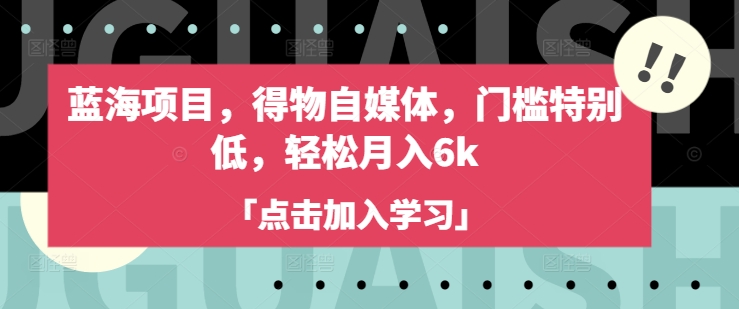 蓝海项目，得物自媒体，门槛特别低，轻松月入6k-骏阁网