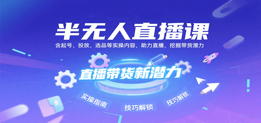 半无人直播课：含起号、投放、选品等实操内容，挖掘直播带货潜力(更新8月)-骏阁网