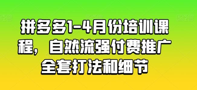 拼多多1-4月份培训课程，自然流强付费推广全套打法和细节-骏阁网