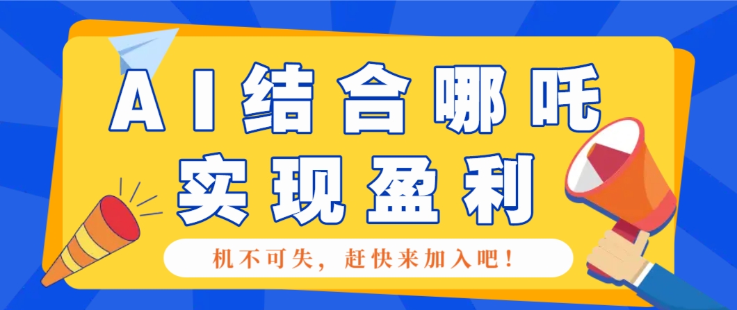 哪咤2爆火，如何利用AI结合哪吒2实现盈利，月收益5000+【附详细教程】-骏阁网