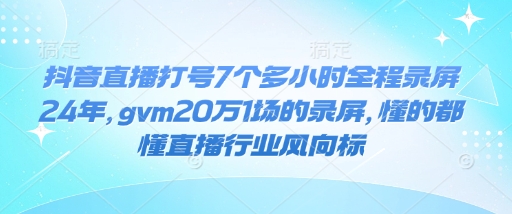 抖音直播打号7个多小时全程录屏24年，gvm20万1场的录屏，懂的都懂直播行业风向标-骏阁网