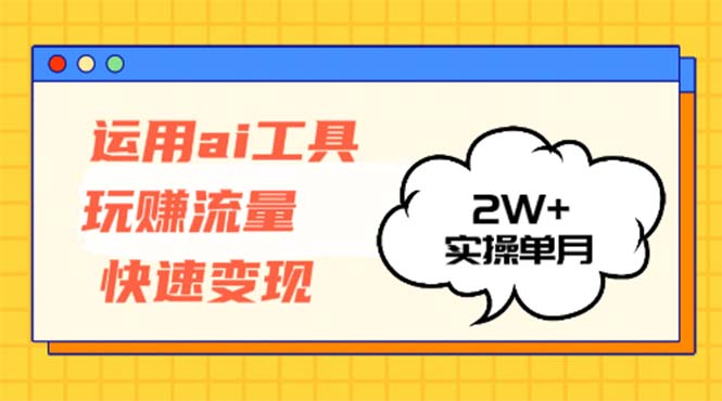运用AI工具玩赚流量快速变现 实操单月2w+-骏阁网