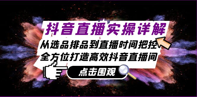 抖音直播实操详解：从选品排品到直播时间把控，全方位打造高效抖音直播间-骏阁网