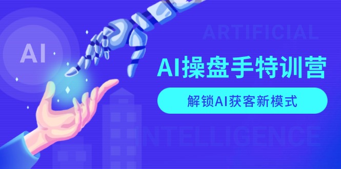 AI-操盘手特训营，解锁AI获客新模式，全面掌握AI商业应用与提示词技巧-骏阁网