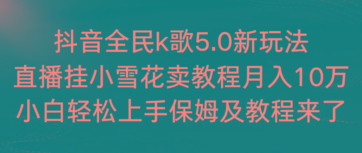 67d7b1937fd1277b5963fb4461c16306.jpeg 抖音全民k歌5.0新玩法,直播挂小雪花卖教程月入10万,小白轻松上手,保…