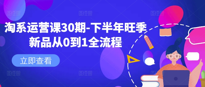 淘系运营课30期-下半年旺季新品从0到1全流程-骏阁网