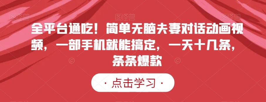 全平台通吃！简单无脑夫妻对话动画视频，一部手机就能搞定，一天十几条，条条爆款【揭秘】-骏阁网